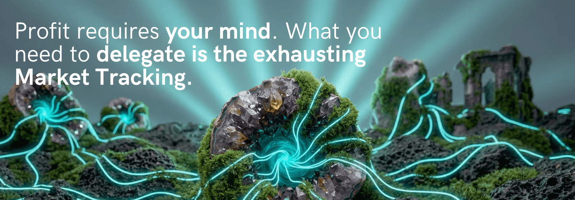 Profit requires your mind. What you need to delegate is the exhausting Market Tracking.